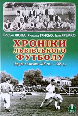 Chronicles of Lviv football - volum I (from half XIX century to 1965 year)