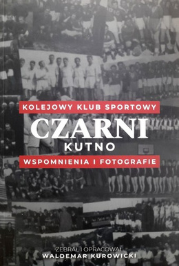 Czarni Kutno Railway Sports Club. Memories and photographs